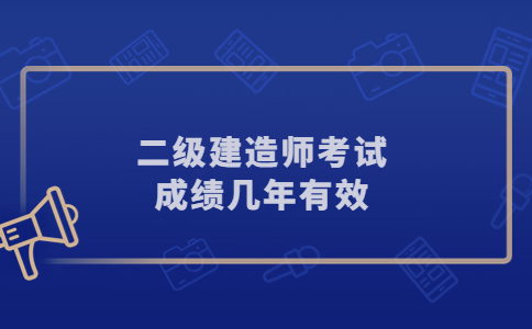 二级建造师考试成绩几年有效